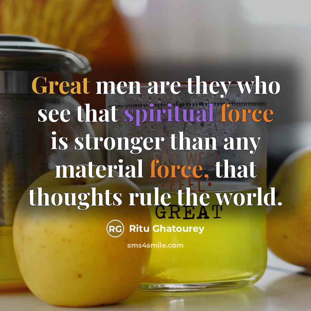 “Great men are they who see that spiritual force is stronger than any material force, that thoughts rule the world.” quote by Ritu Ghatourey