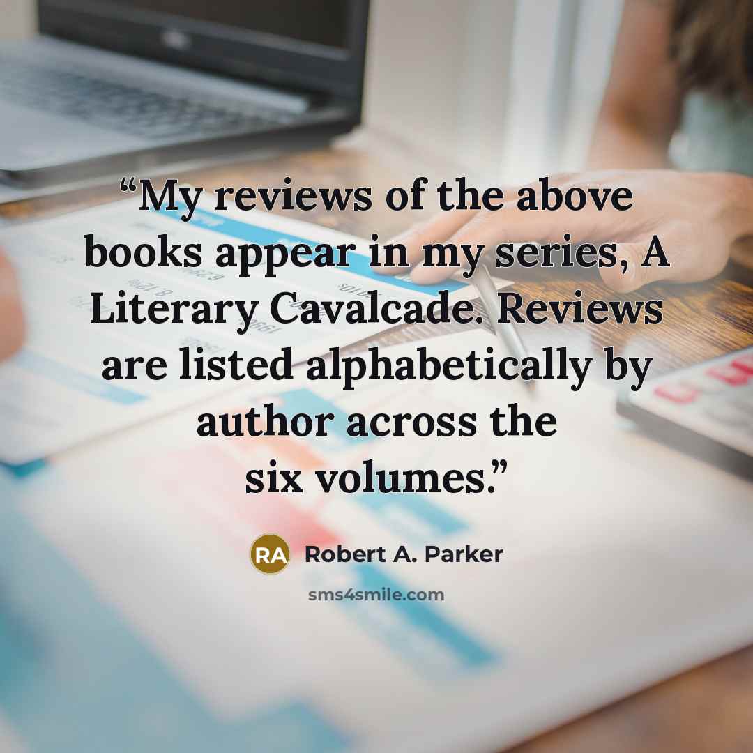 “My reviews of the above books appear in my series, A Literary Cavalcade. Reviews are listed alphabetically by author across the six volumes.” quote by Robert A. Parker