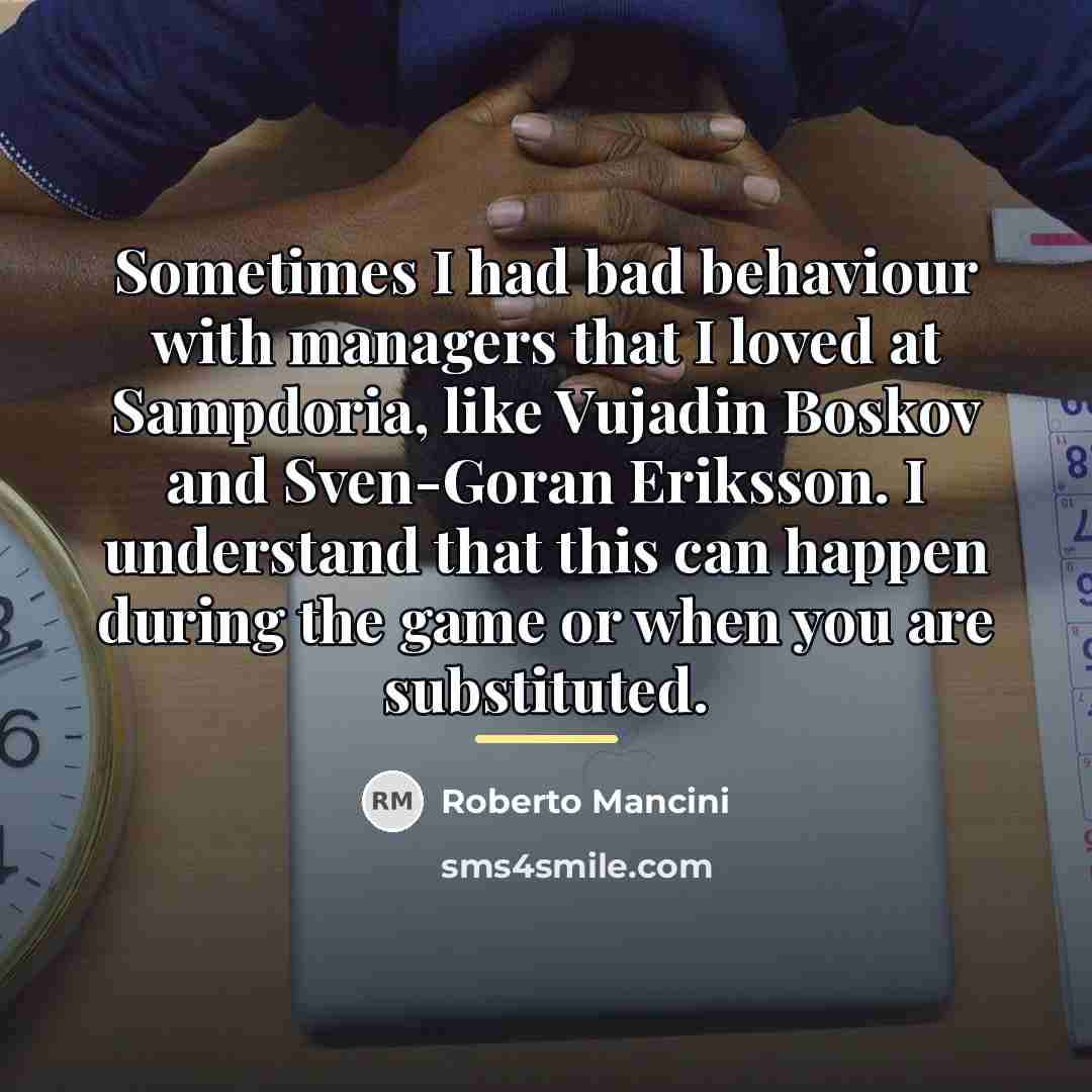 “Sometimes I had bad behaviour with managers that I loved…” quote by Roberto Mancini