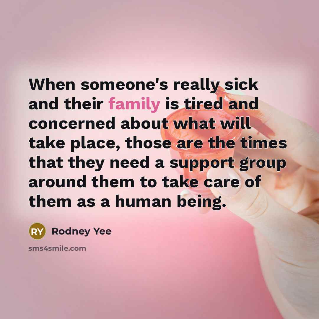 “When someone's really sick and their family is tired and…” quote by Rodney Yee