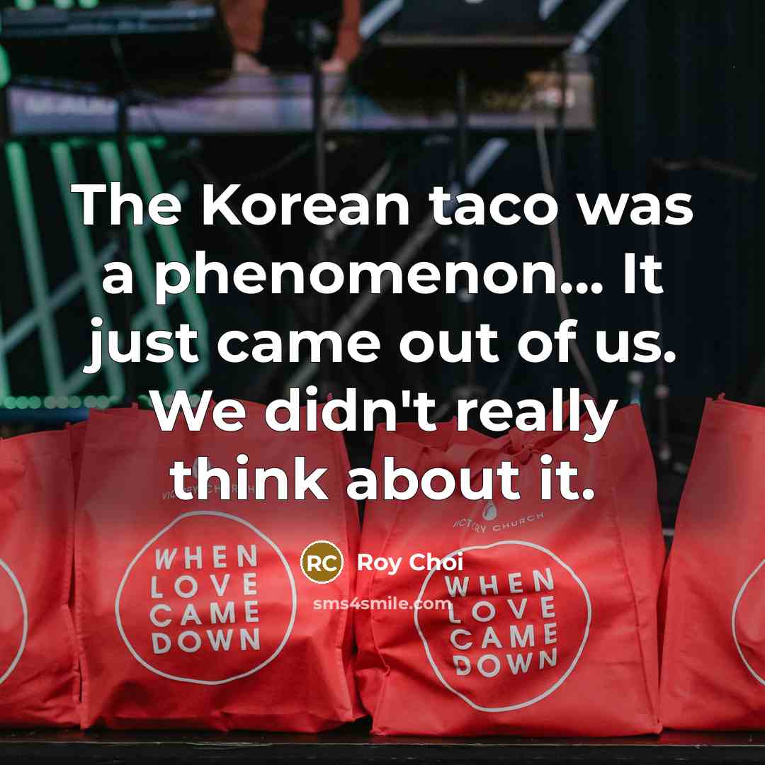 “The Korean taco was a phenomenon... It just came out…” quote by Roy Choi
