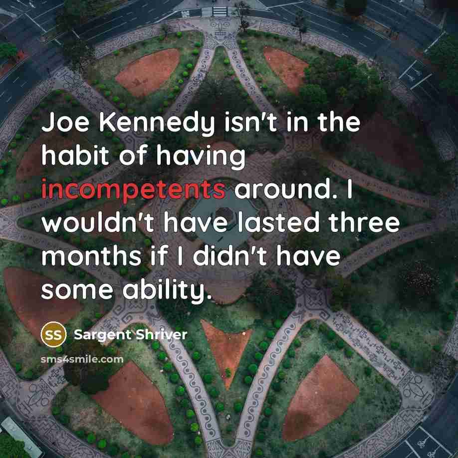 “Joe Kennedy isn't in the habit of having incompetents around.…” quote by Sargent Shriver