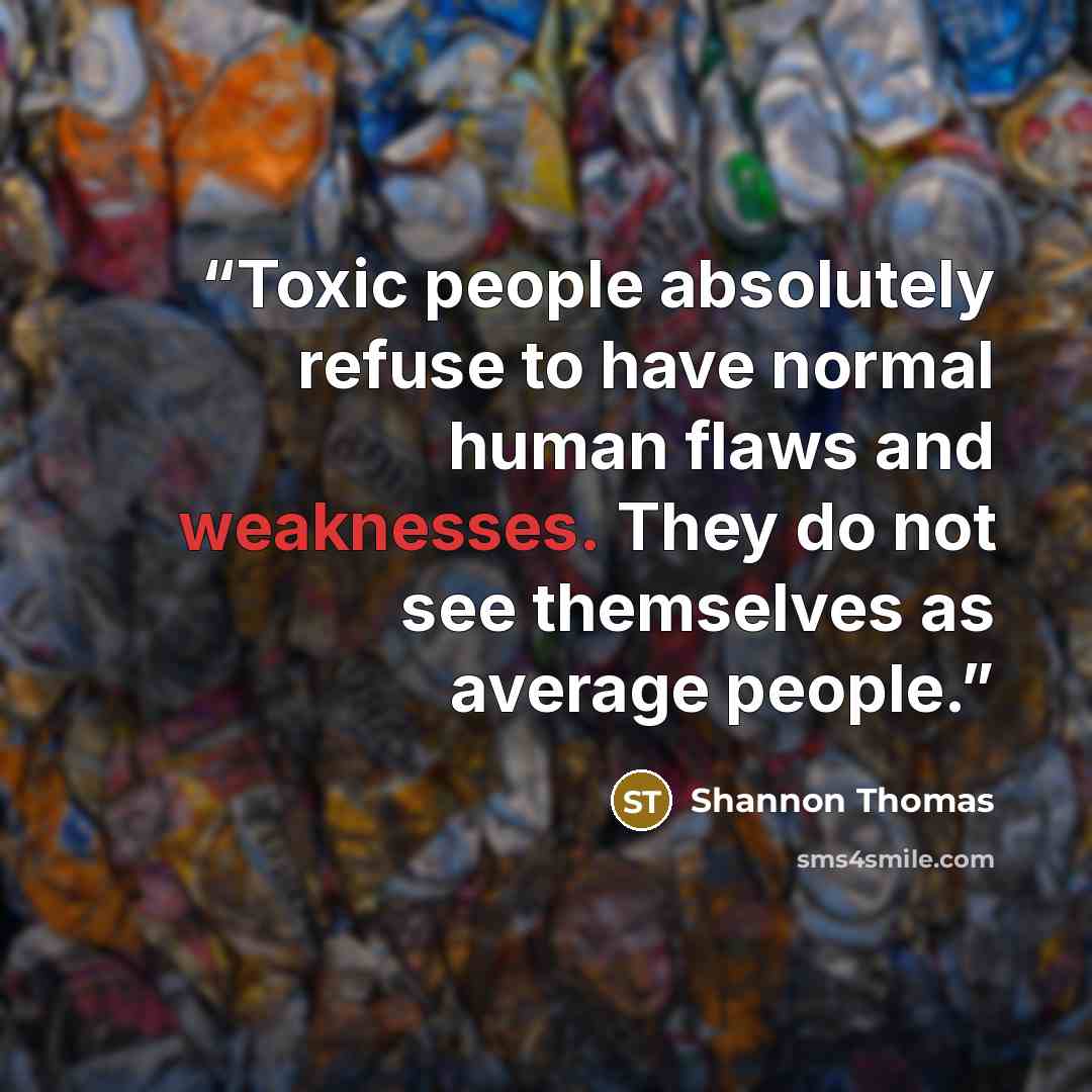 “Toxic people absolutely refuse to have normal human flaws and weaknesses. They do not see themselves as average people.” quote by Shannon Thomas