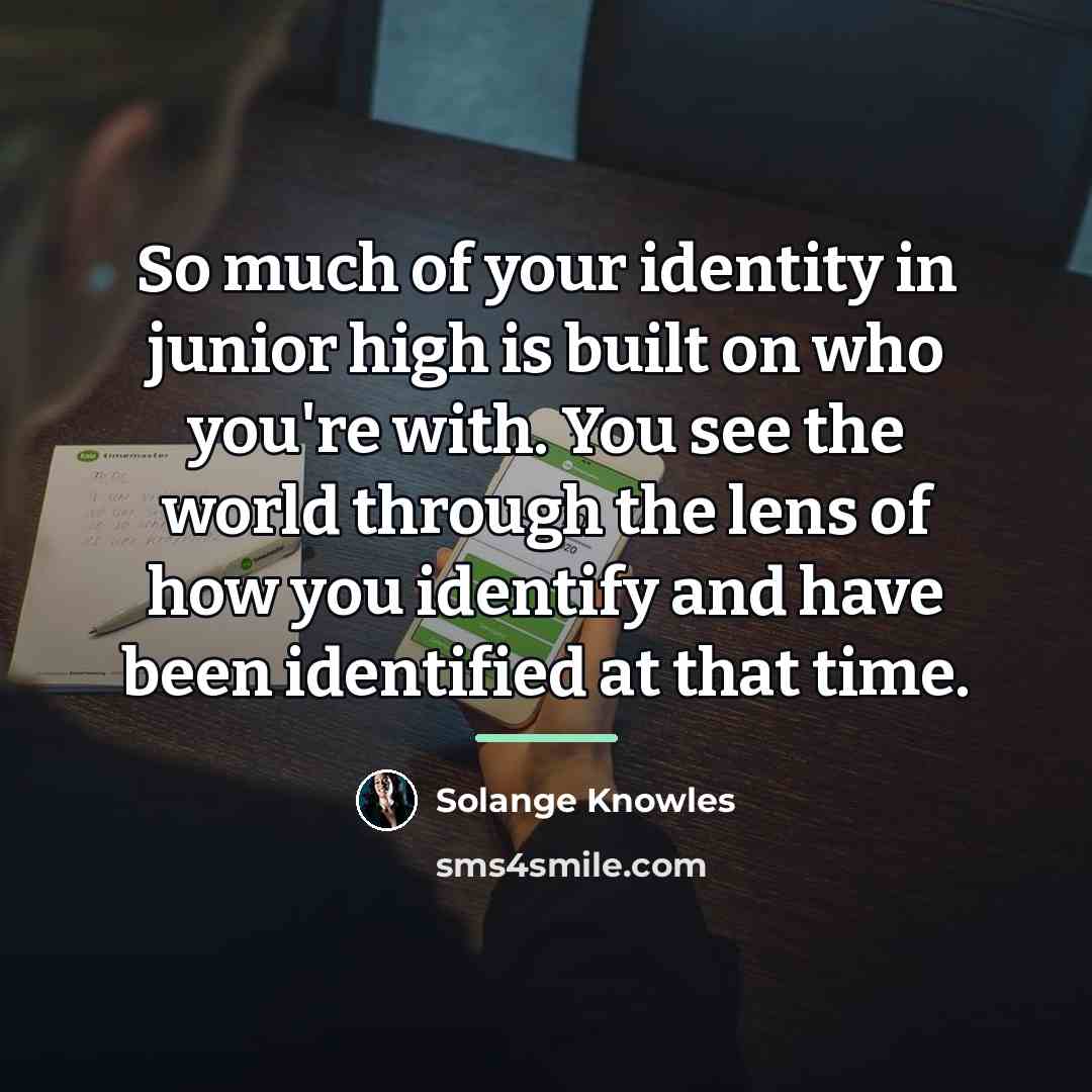 “So much of your identity in junior high is built…” quote by Solange Knowles