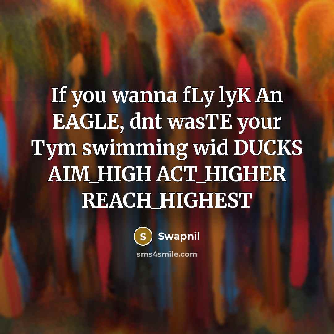 “If you wanna fLy lyK An EAGLE, dnt wasTE your Tym swimming wid DUCKS AIM_HIGH ACT_HIGHER REACH_HIGHEST” quote by Swapnil