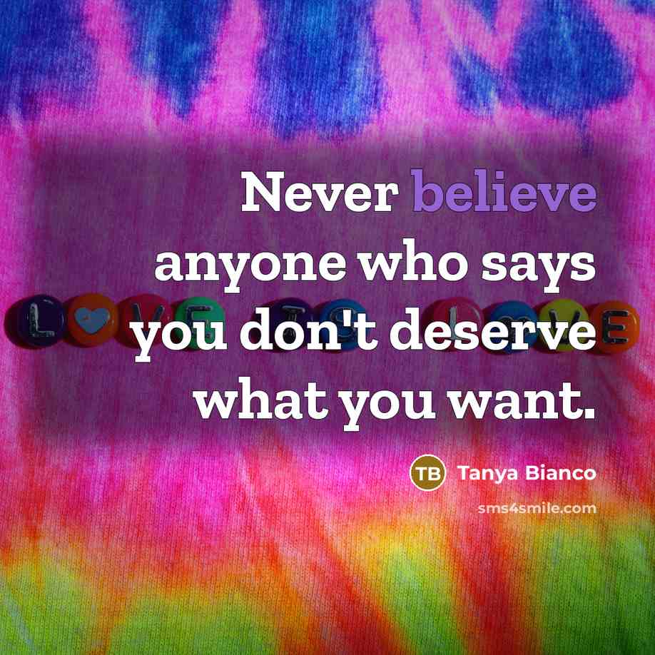 “Never believe anyone who says you don't deserve what you…” quote by Tanya Bianco