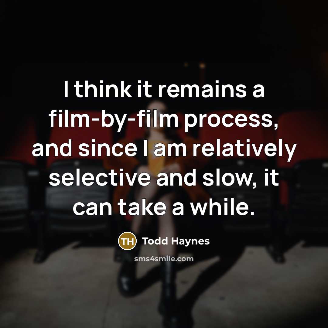 “I think it remains a film-by-film process, and since I…” quote by Todd Haynes