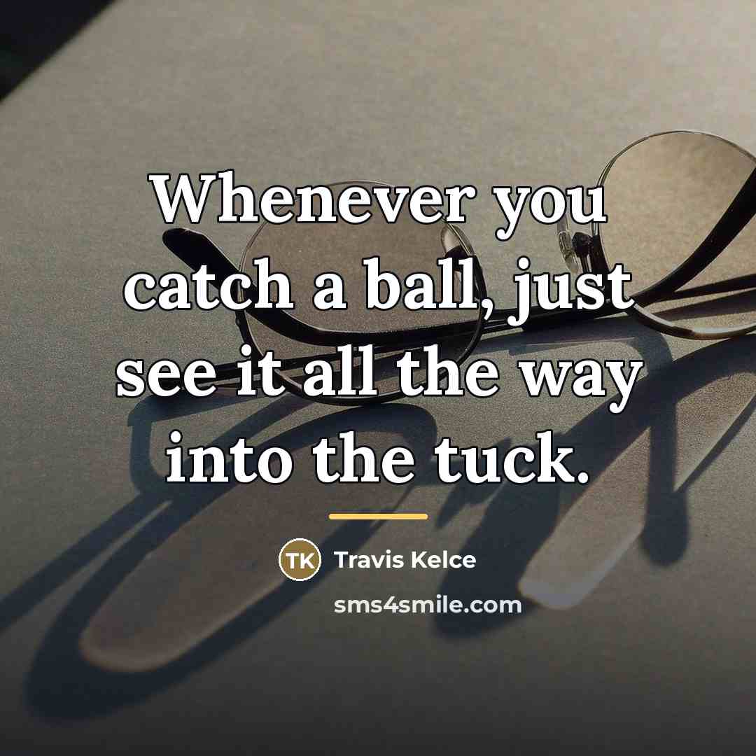 “Whenever you catch a ball, just see it all the…” quote by Travis Kelce