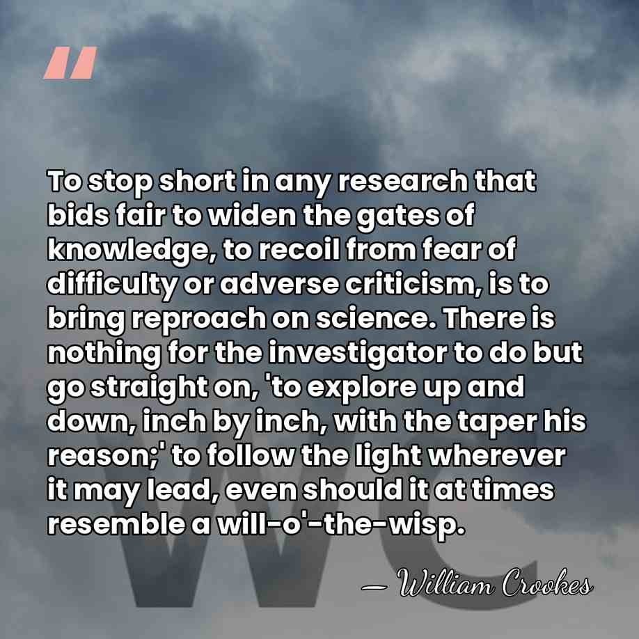 To stop short in any research that bids fair to widen the&hellip; - William Crookes