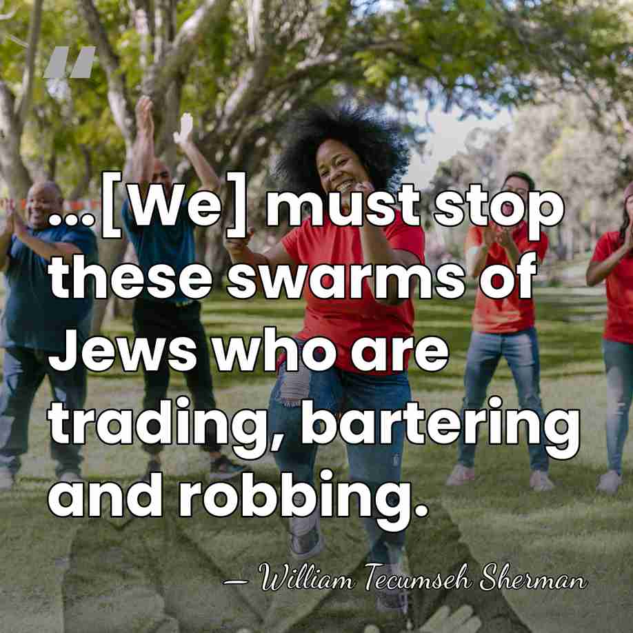 ...[We] must stop these swarms of Jews who are trading, bartering and&hellip; - William Tecumseh Sherman
