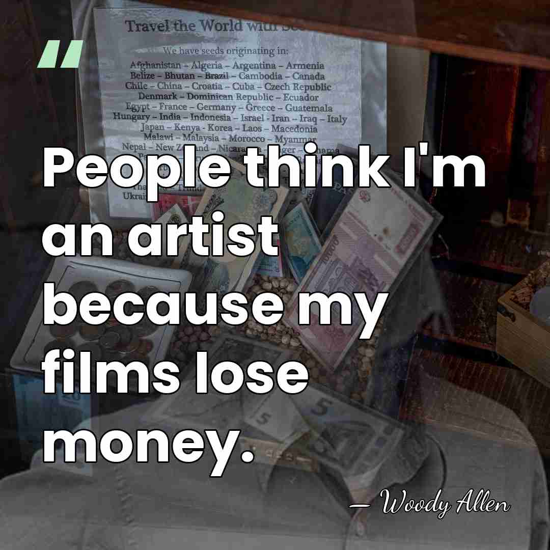 People think I'm an artist because my films lose money. - Woody Allen