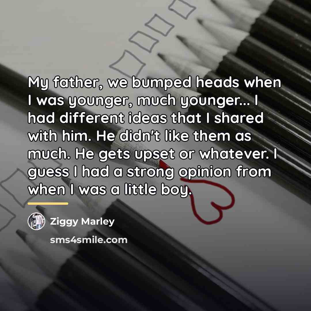 “My father, we bumped heads when I was younger, much…” quote by Ziggy Marley