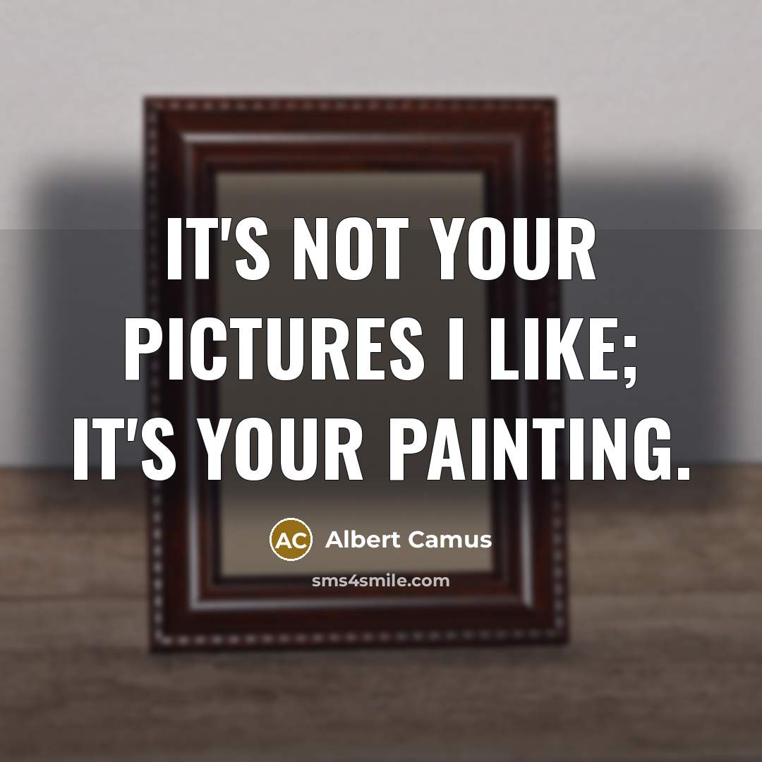 “It's not your pictures I like; it's your painting.…” quote by Albert Camus