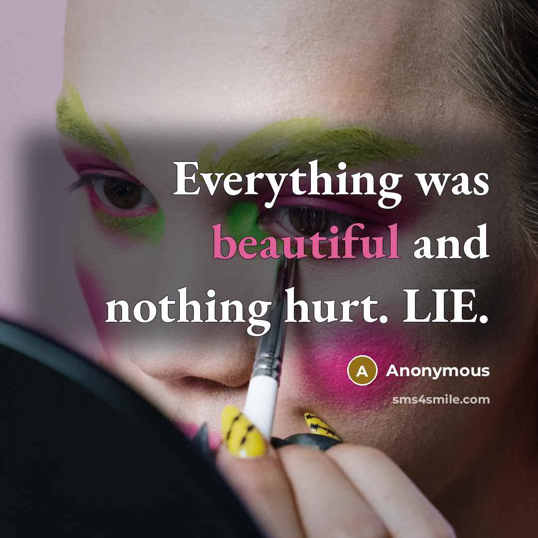“Everything was beautiful and nothing hurt. LIE.” quote by Anonymous