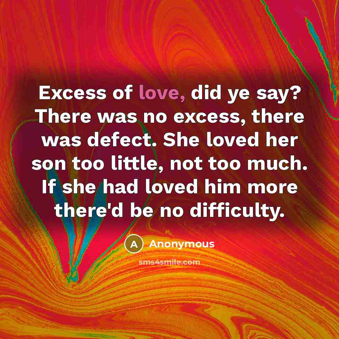 “Excess of love, did ye say? There was no excess,…” quote by Anonymous