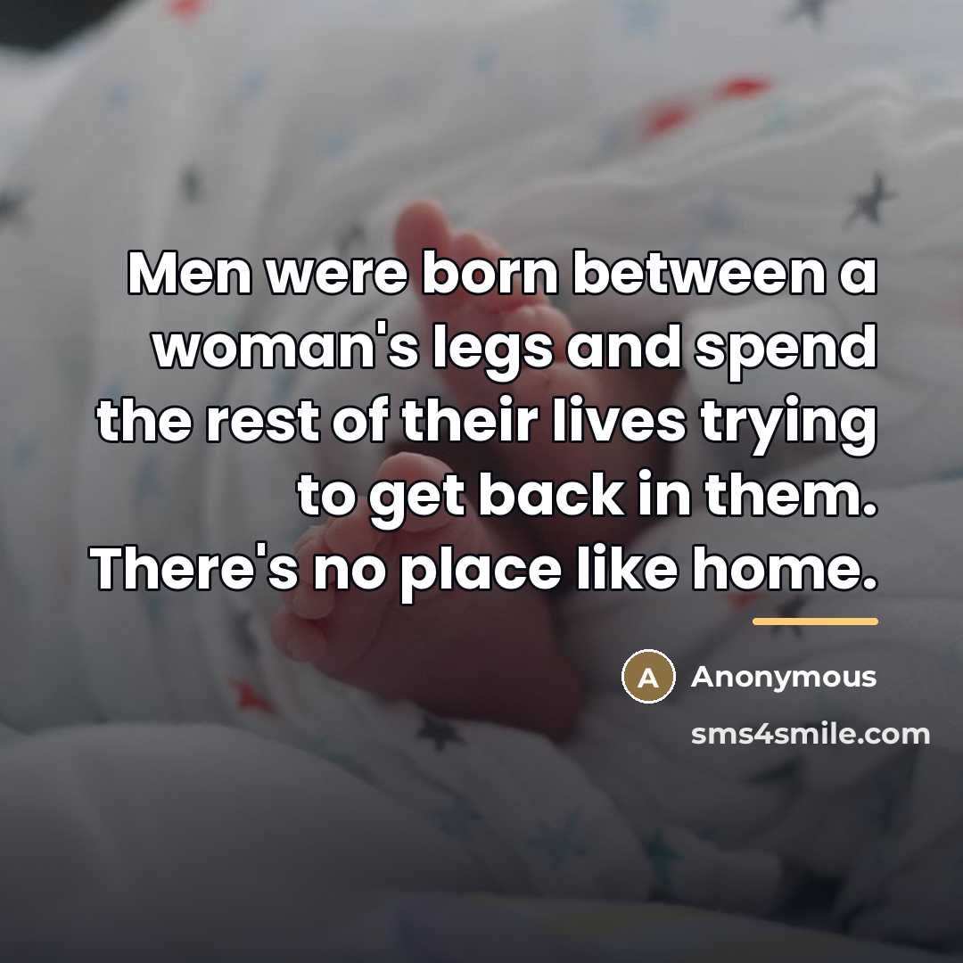 “Men were born between a woman's legs and spend the…” quote by Anonymous