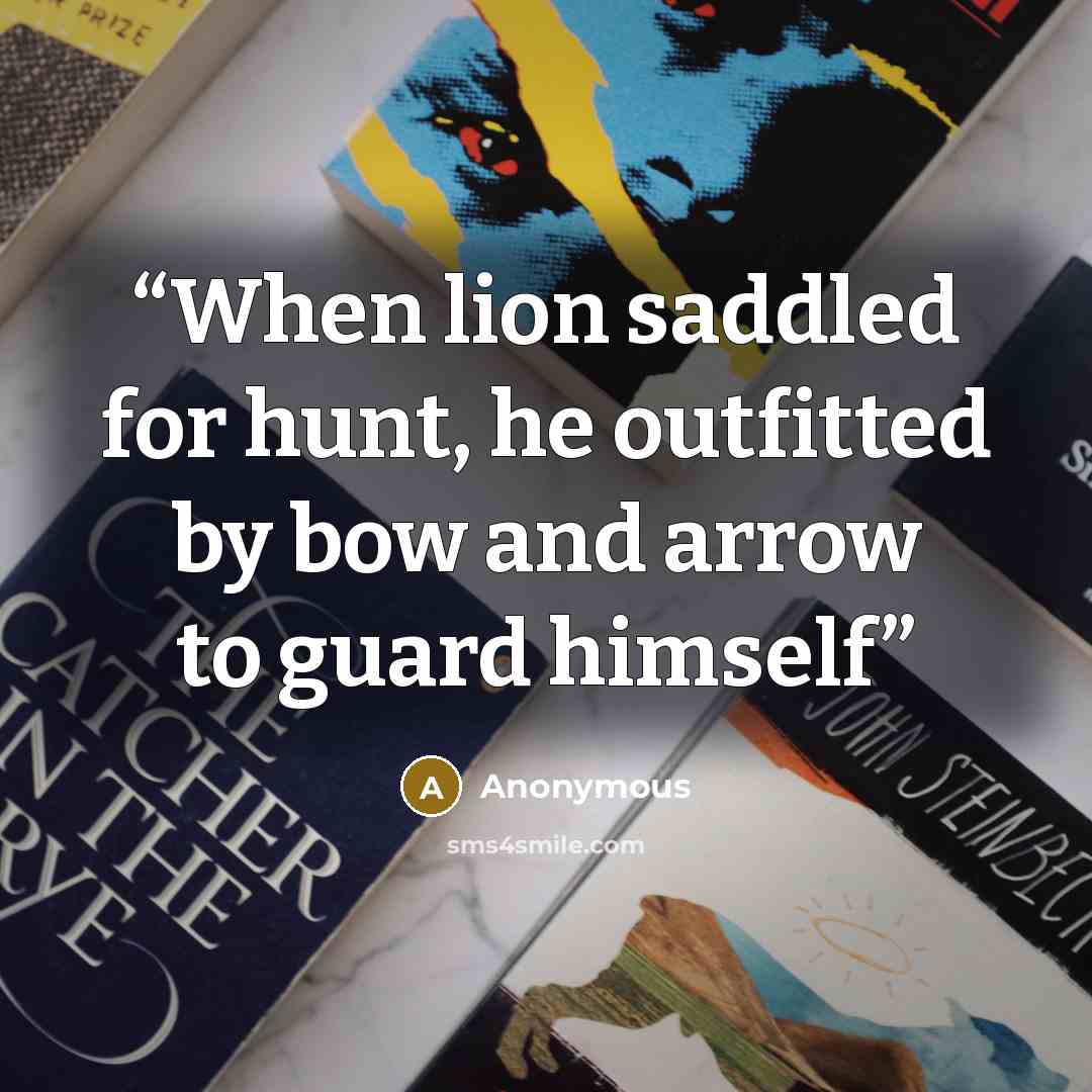 “When lion saddled for hunt, he outfitted by bow and arrow to guard himself” quote by Anonymous