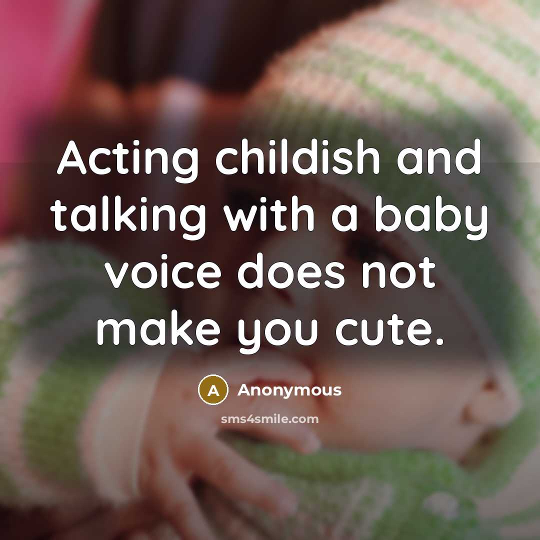 “Acting childish and talking with a baby voice does not make you cute.” quote by Anonymous
