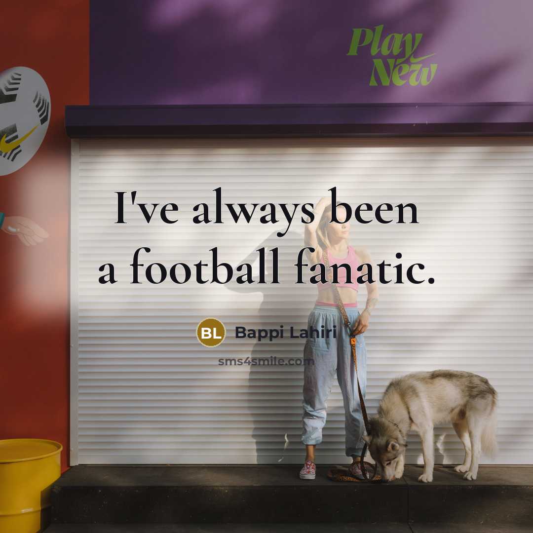 “I've always been a football fanatic.…” quote by Bappi Lahiri