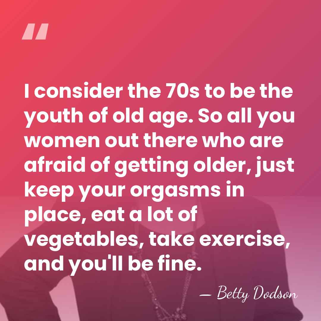 I consider the 70s to be the youth of old age. So&hellip; - Betty Dodson