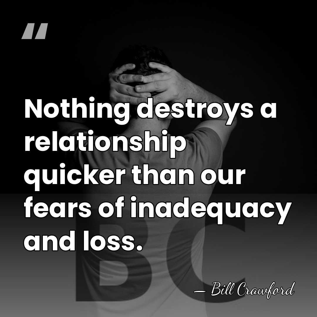 Nothing destroys a relationship quicker than our fears of inadequacy and loss. - Bill Crawford