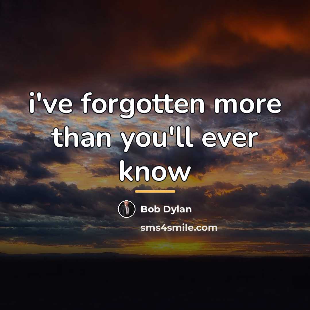 “i've forgotten more than you'll ever know…” quote by Bob Dylan