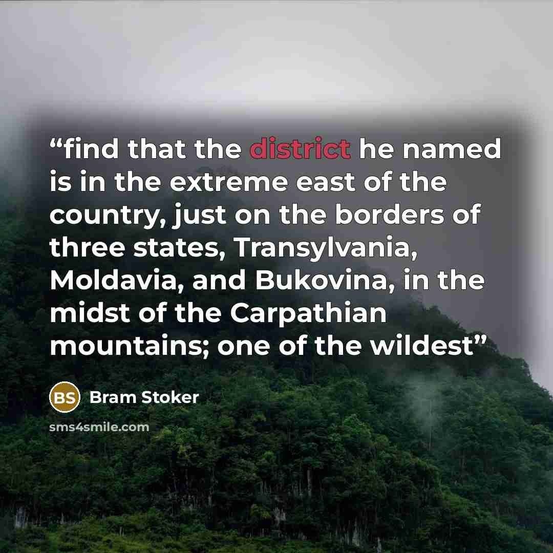 “find that the district he named is in the extreme east of the country, just on the borders of three states, Transylvania, Moldavia, and Bukovina, in the midst of the Carpathian mountains; one of the wildest” quote by Bram Stoker