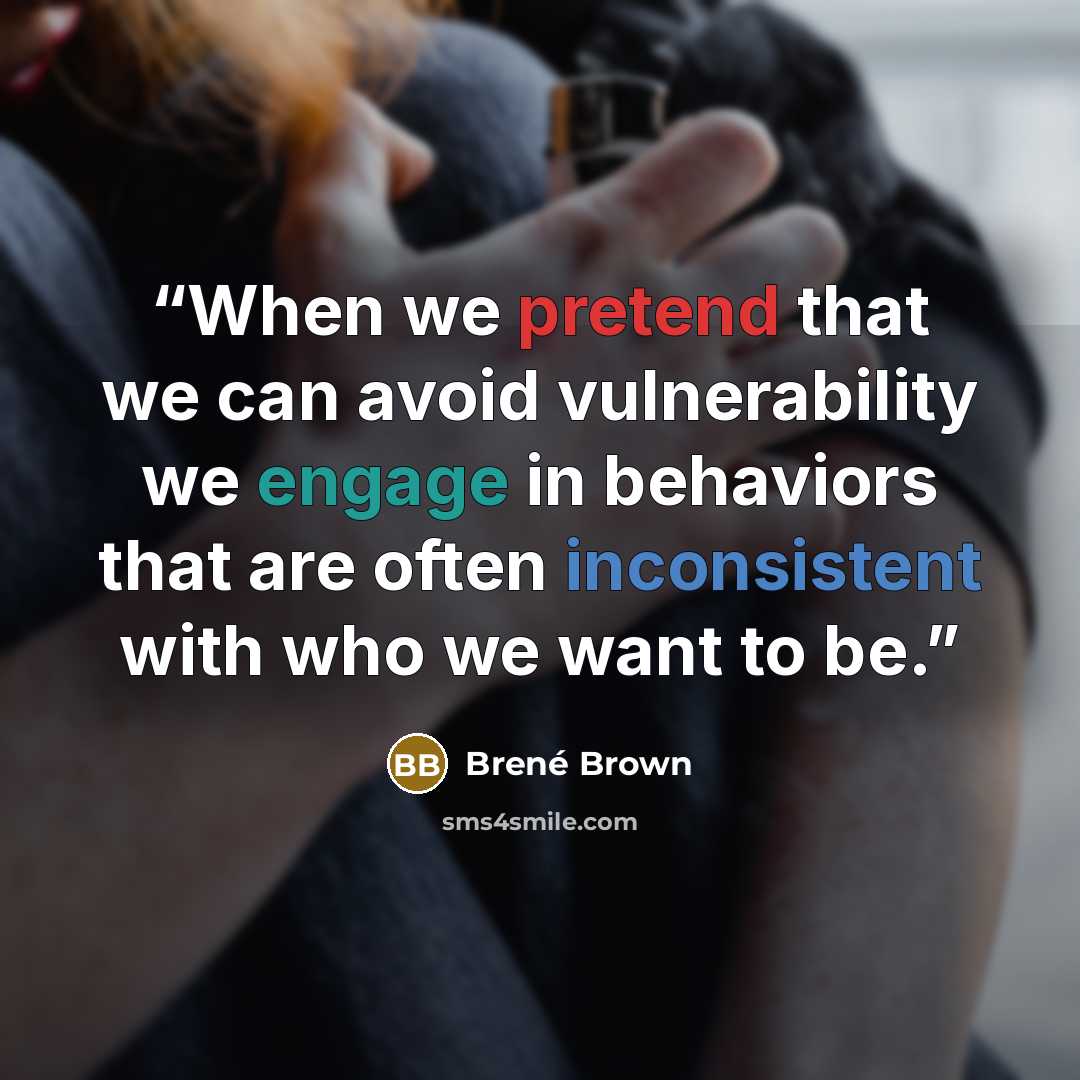 “When we pretend that we can avoid vulnerability we engage in behaviors that are often inconsistent with who we want to be.” quote by Brené Brown