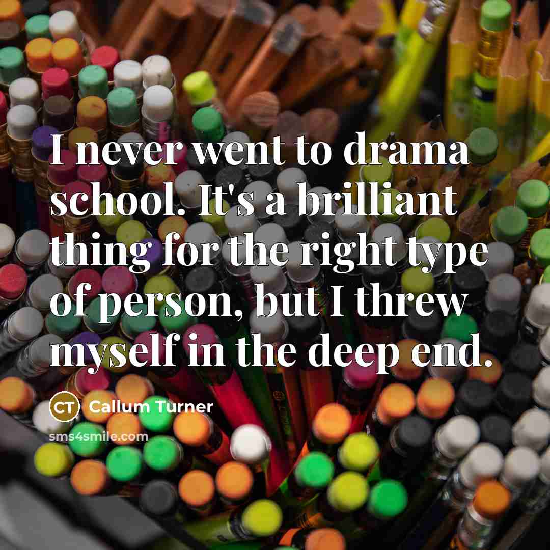 “I never went to drama school. It's a brilliant thing…” quote by Callum Turner