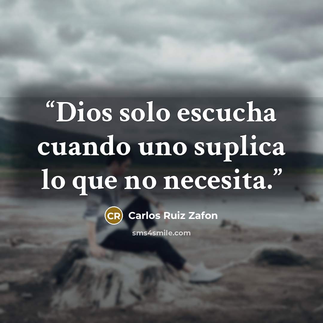 “Dios solo escucha cuando uno suplica lo que no necesita.” quote by Carlos Ruiz Zafón