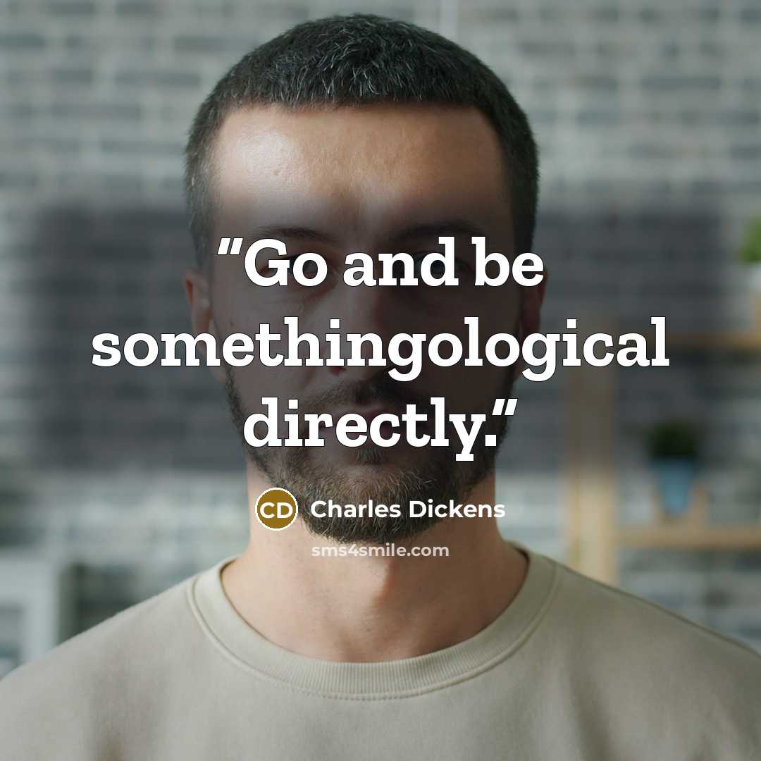 “Go and be somethingological directly.” quote by Charles Dickens
