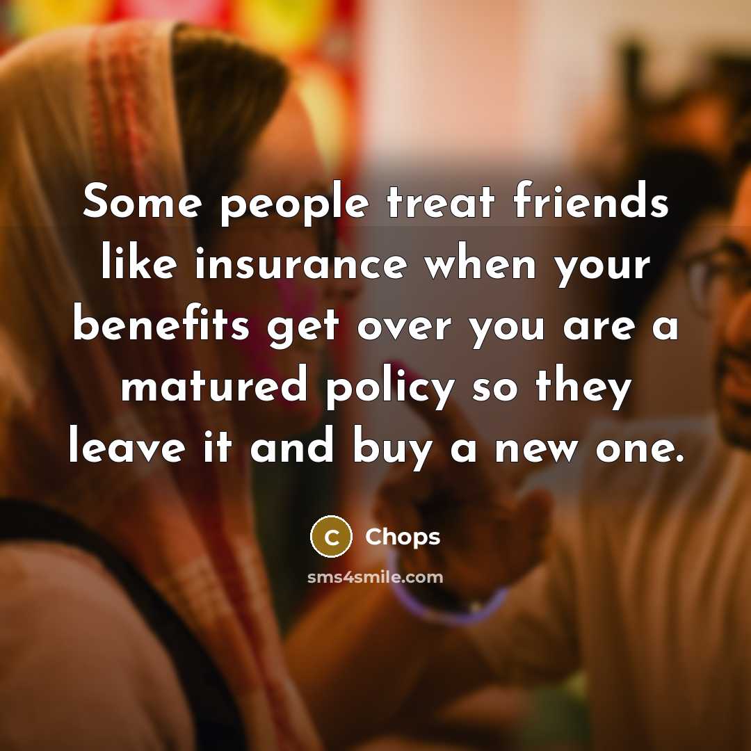 “Some people treat friends like insurance when your benefits get…” quote by Chops