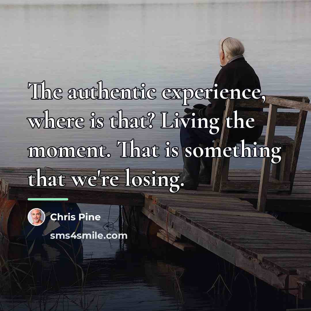 “The authentic experience, where is that? Living the moment. That…” quote by Chris Pine