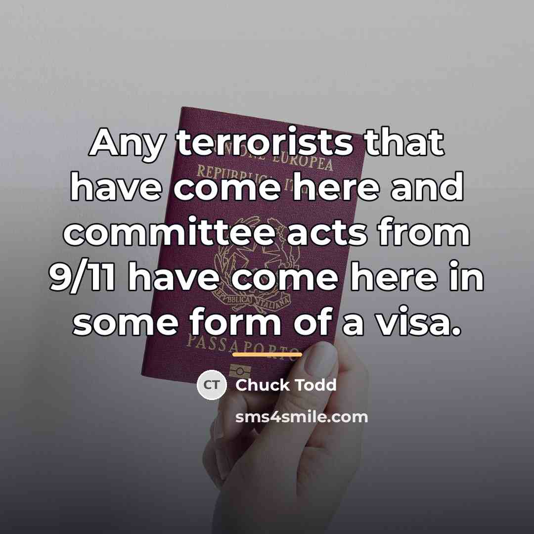 “Any terrorists that have come here and committee acts from…” quote by Chuck Todd
