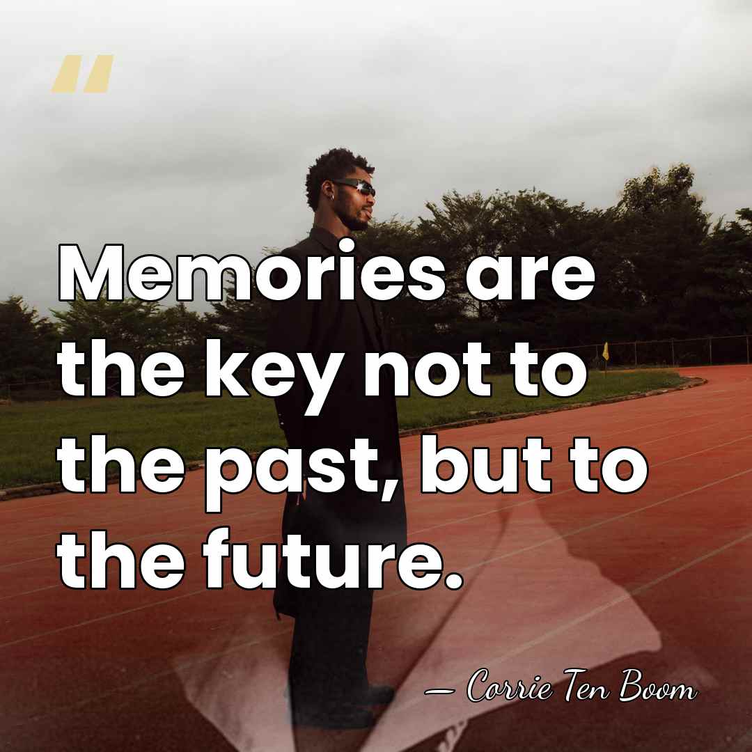 Memories are the key not to the past, but to the future. - Corrie Ten Boom