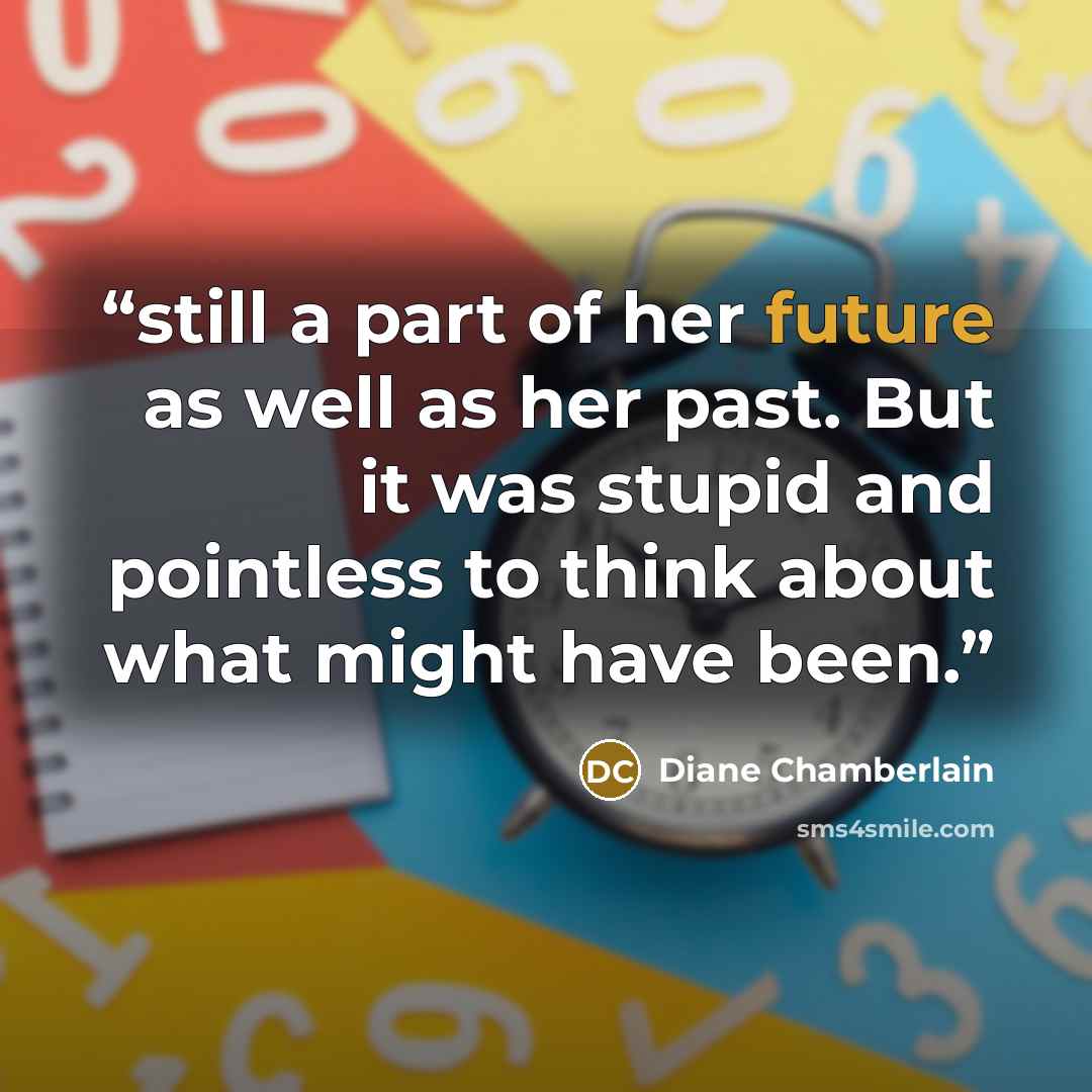 “still a part of her future as well as her past. But it was stupid and pointless to think about what might have been.” quote by Diane Chamberlain
