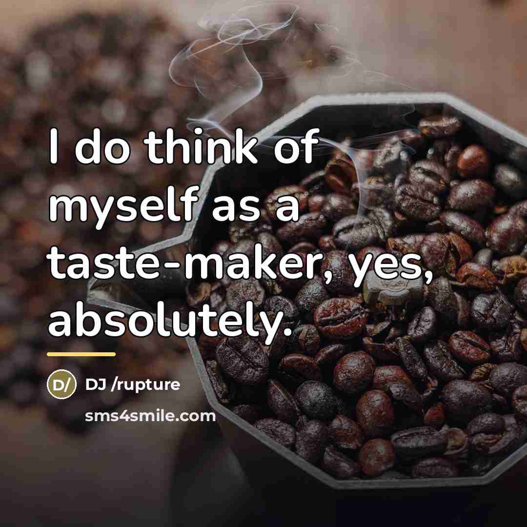 “I do think of myself as a taste-maker, yes, absolutely.…” quote by DJ /rupture