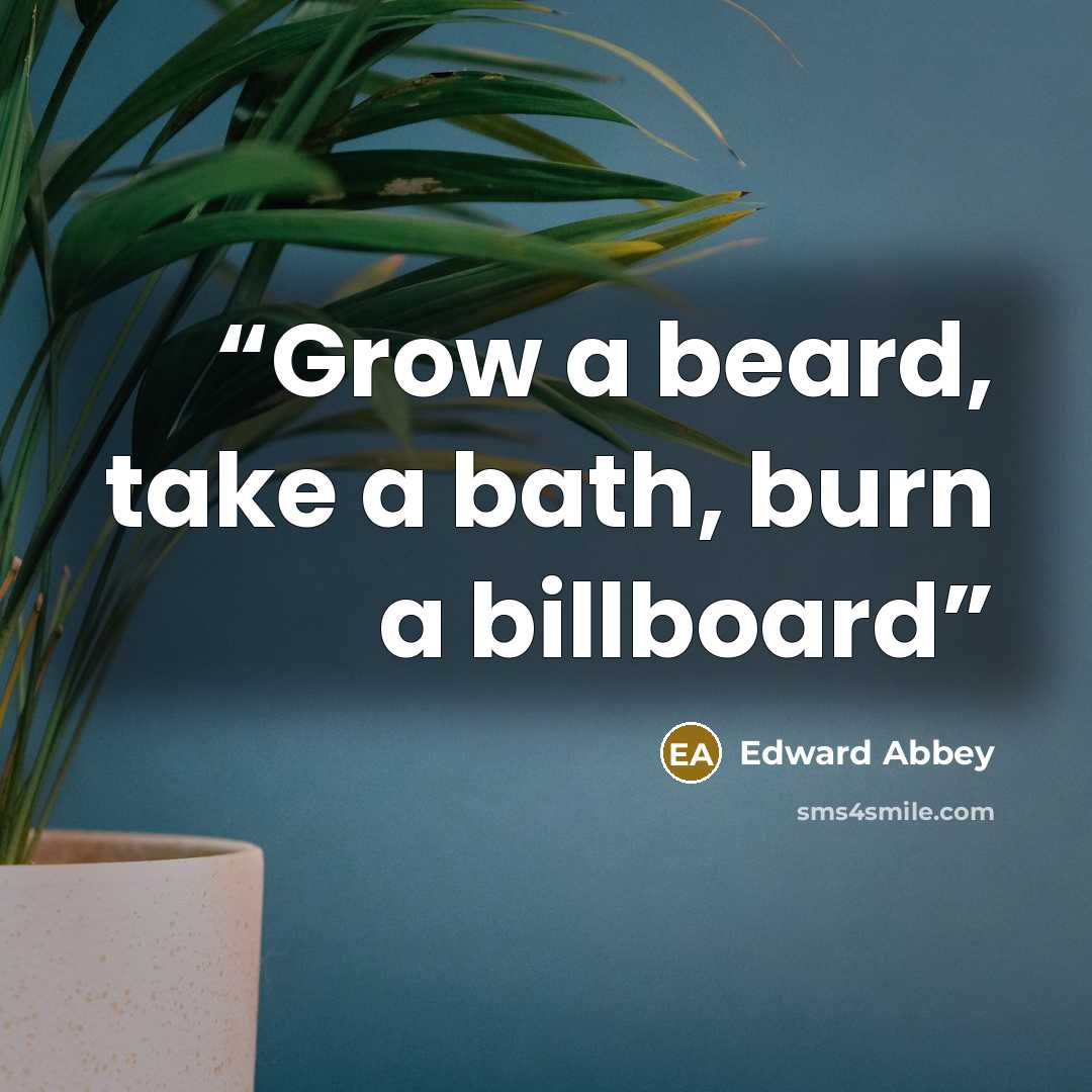 “Grow a beard, take a bath, burn a billboard” quote by Edward Abbey