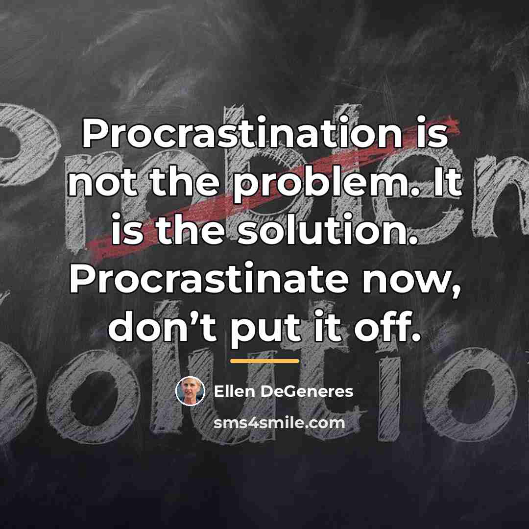 “Procrastination is not the problem. It is the solution. Procrastinate…” quote by Ellen DeGeneres