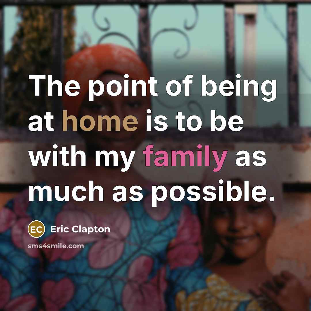 “The point of being at home is to be with…” quote by Eric Clapton