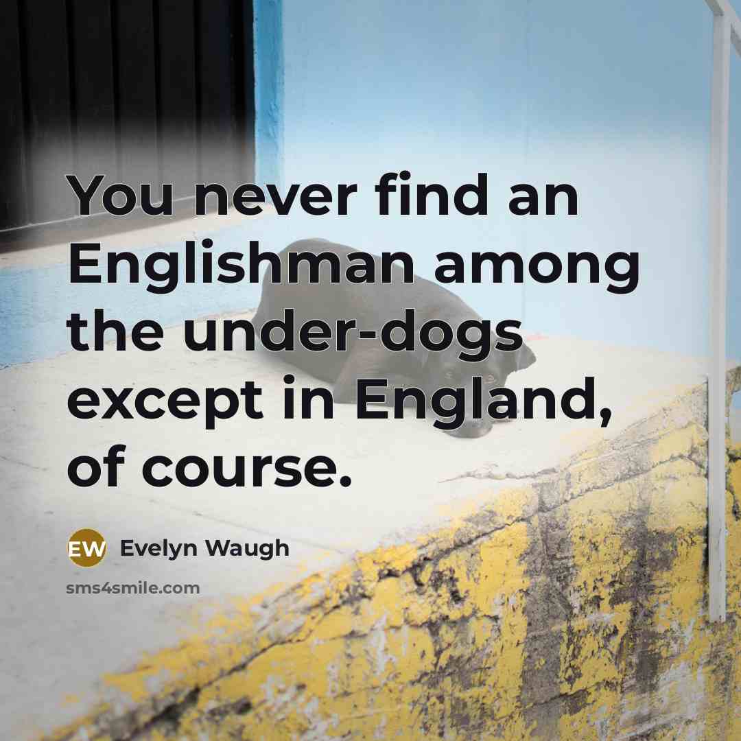 “You never find an Englishman among the under-dogs except in…” quote by Evelyn Waugh