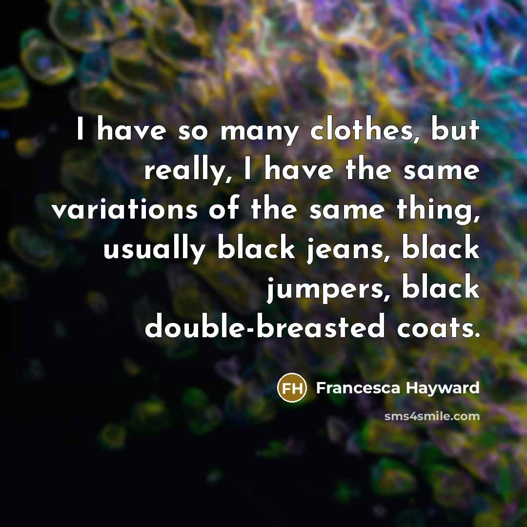 “I have so many clothes, but really, I have the…” quote by Francesca Hayward
