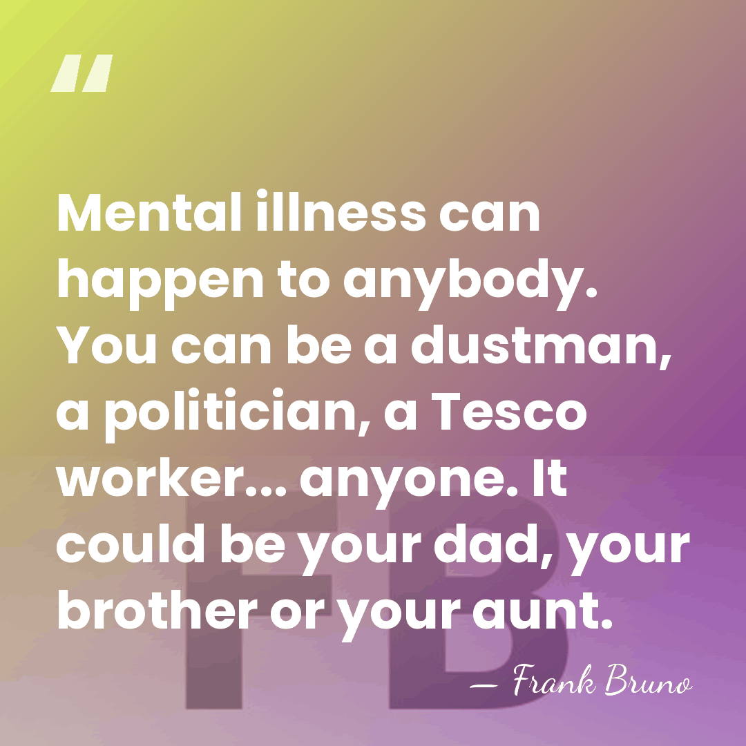 Mental illness can happen to anybody. You can be a dustman, a&hellip; - Frank Bruno