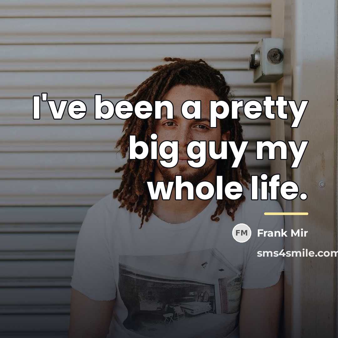 “I've been a pretty big guy my whole life.…” quote by Frank Mir