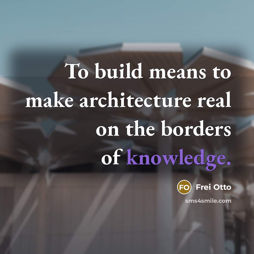 “To build means to make architecture real on the borders…” quote by Frei Otto