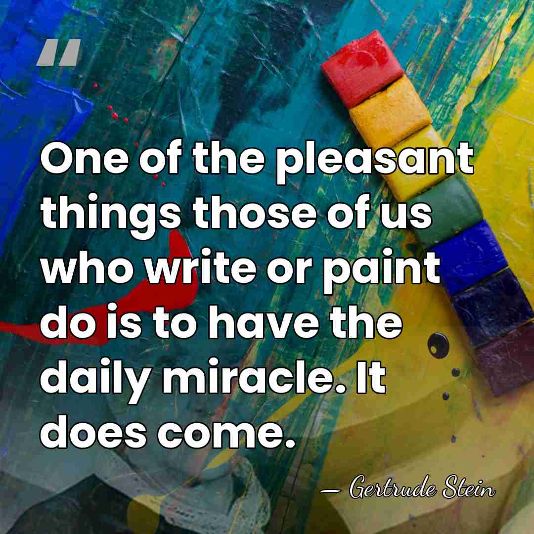 One of the pleasant things those of us who write or paint&hellip; - Gertrude Stein