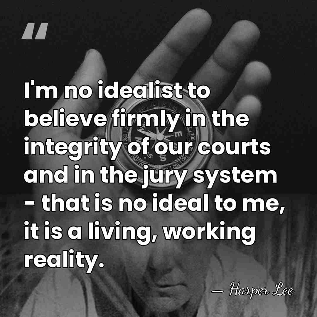 I'm no idealist to believe firmly in the integrity of our courts&hellip; - Harper Lee