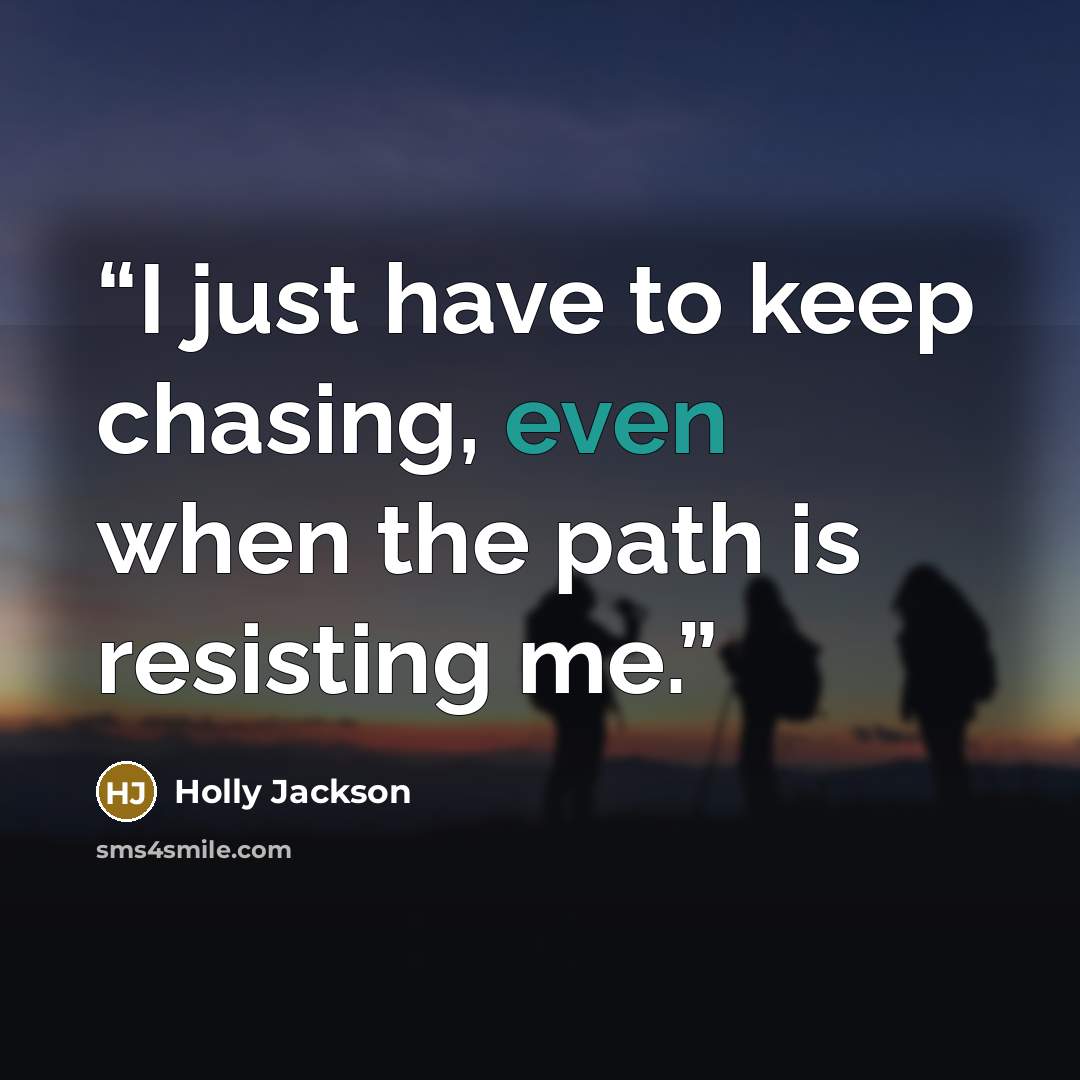 “I just have to keep chasing, even when the path is resisting me.” quote by Holly Jackson