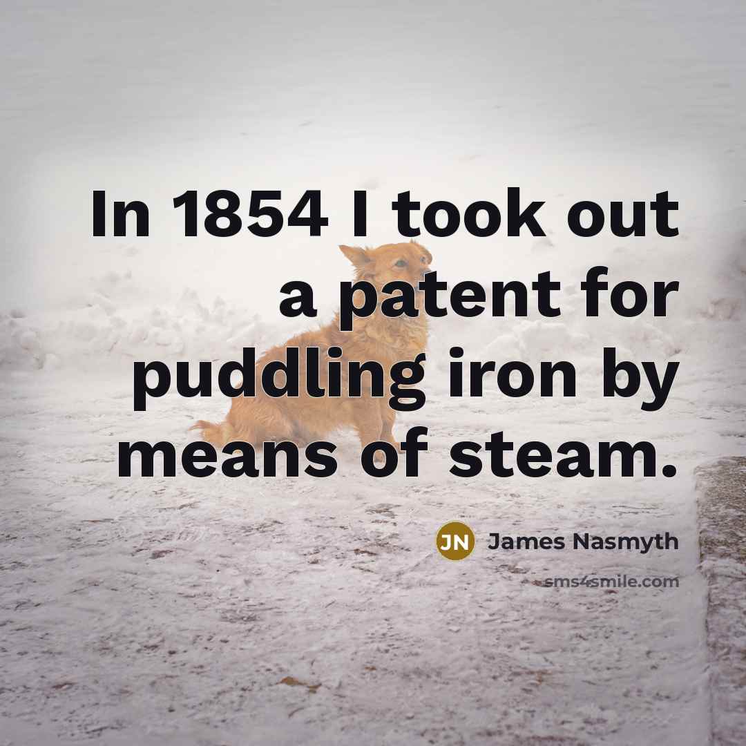 “In 1854 I took out a patent for puddling iron…” quote by James Nasmyth