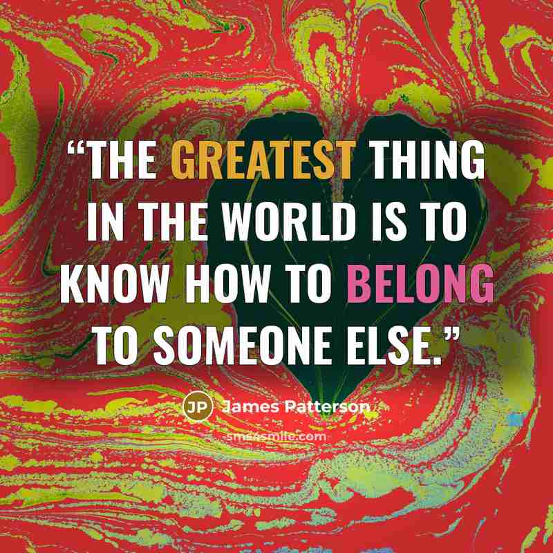 “The greatest thing in the world is to know how to belong to someone else.” quote by james patterson